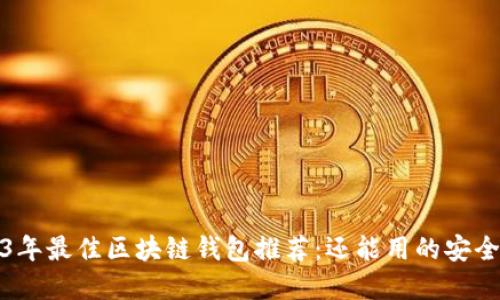 2023年最佳区块链钱包推荐：还能用的安全选择