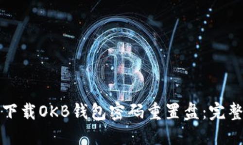 如何下载OKB钱包密码重置盘：完整指南