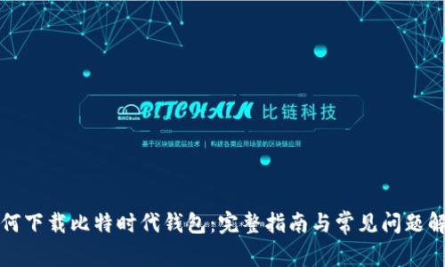 如何下载比特时代钱包：完整指南与常见问题解答