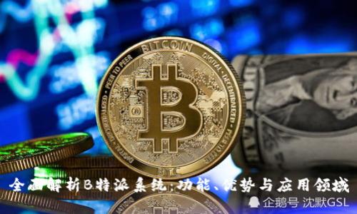 全面解析B特派系统：功能、优势与应用领域