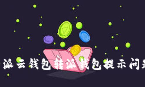 如何解决B特派云钱包转派钱包提示问题的详尽指南