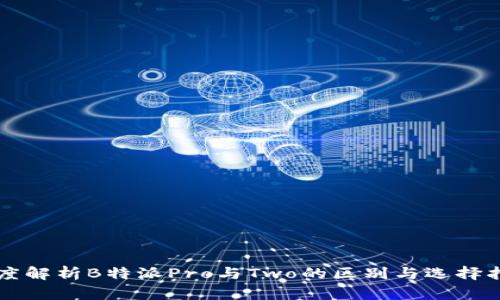 深度解析B特派Pro与Two的区别与选择指南