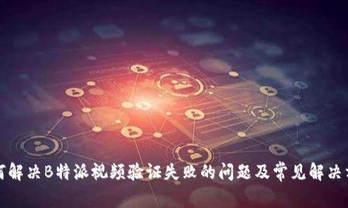 如何解决B特派视频验证失败的问题及常见解决方案
