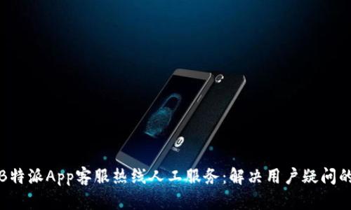 全面解析B特派App客服热线人工服务：解决用户疑问的高效途径