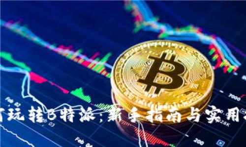 如何玩转B特派：新手指南与实用技巧